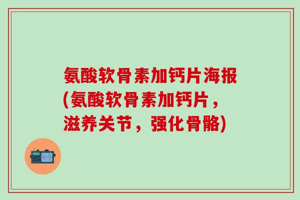 氨酸软骨素加钙片海报(氨酸软骨素加钙片,滋养关节,强化骨骼)-第1张图片-氨糖科普网 氨酸软骨素加钙片海报(氨酸软骨素加钙片,滋养关节,强化骨骼)-第1张图片-氨糖科普网