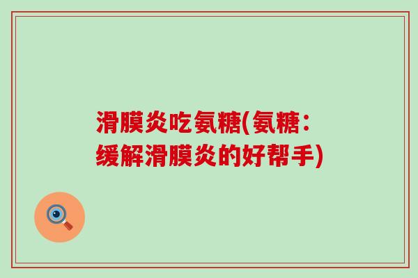 滑膜炎吃氨糖(氨糖:缓解滑膜炎的好帮手)-第1张图片-氨糖科普网 滑膜炎吃氨糖(氨糖:缓解滑膜炎的好帮手)-第1张图片-氨糖科普网