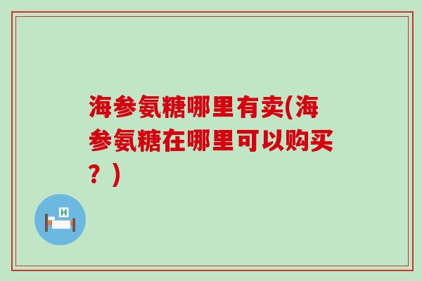 海参氨糖哪里有卖(海参氨糖在哪里可以购买?)-第1张图片-氨糖科普网 海参氨糖哪里有卖(海参氨糖在哪里可以购买?)-第1张图片-氨糖科普网