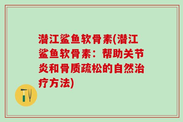 潜江鲨鱼软骨素(潜江鲨鱼软骨素:帮助关节炎和骨质疏松的自然治疗方法)-第1张图片-氨糖科普网 潜江鲨鱼软骨素(潜江鲨鱼软骨素:帮助关节炎和骨质疏松的自然治疗方法)-第1张图片-氨糖科普网