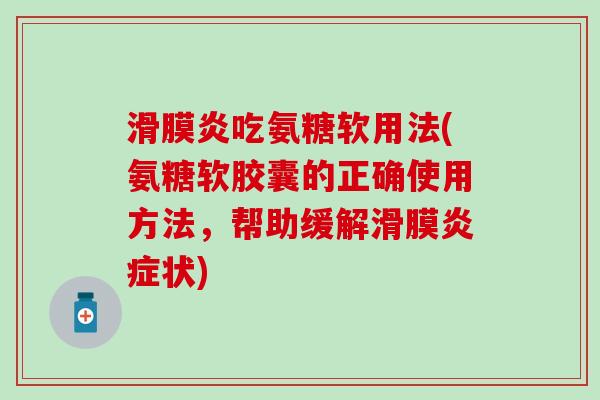 滑膜炎吃氨糖软用法(氨糖软胶囊的正确使用方法,帮助缓解滑膜炎症状)-第1张图片-氨糖科普网 滑膜炎吃氨糖软用法(氨糖软胶囊的正确使用方法,帮助缓解滑膜炎症状)-第1张图片-氨糖科普网