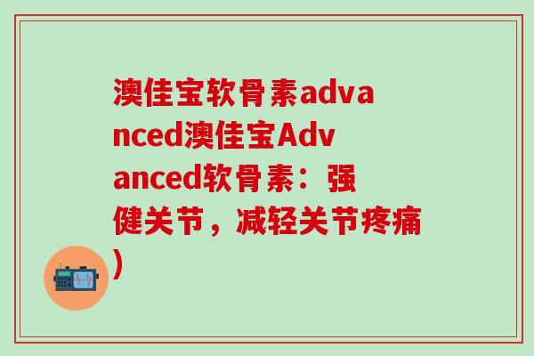 澳佳宝软骨素advanced澳佳宝Advanced软骨素：强健关节，减轻关节疼痛)-第1张图片-氨糖科普网