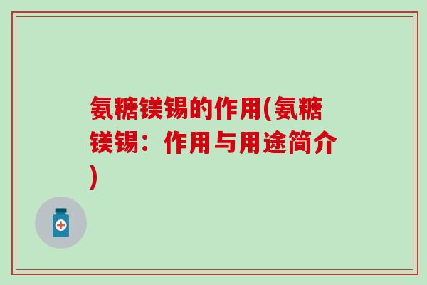 氨糖镁锡的作用(氨糖镁锡:作用与用途简介)-第1张图片-氨糖科普网 氨糖镁锡的作用(氨糖镁锡:作用与用途简介)-第1张图片-氨糖科普网