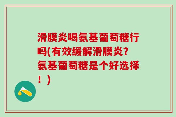 滑膜炎喝氨基葡萄糖行吗(有效缓解滑膜炎?氨基葡萄糖是个好选择!)-第1张图片-氨糖科普网 滑膜炎喝氨基葡萄糖行吗(有效缓解滑膜炎?氨基葡萄糖是个好选择!)-第1张图片-氨糖科普网
