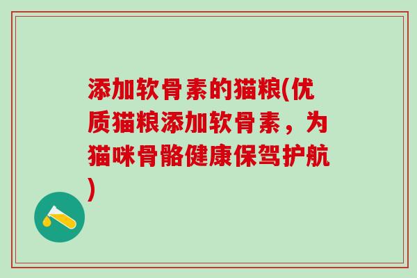 添加软骨素的猫粮(优质猫粮添加软骨素,为猫咪骨骼健康保驾护航)-第1张图片-氨糖科普网 添加软骨素的猫粮(优质猫粮添加软骨素,为猫咪骨骼健康保驾护航)-第1张图片-氨糖科普网