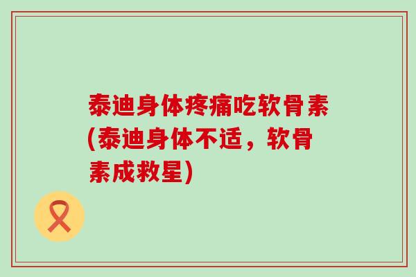 泰迪身体疼痛吃软骨素(泰迪身体不适，软骨素成救星)-第1张图片-氨糖科普网