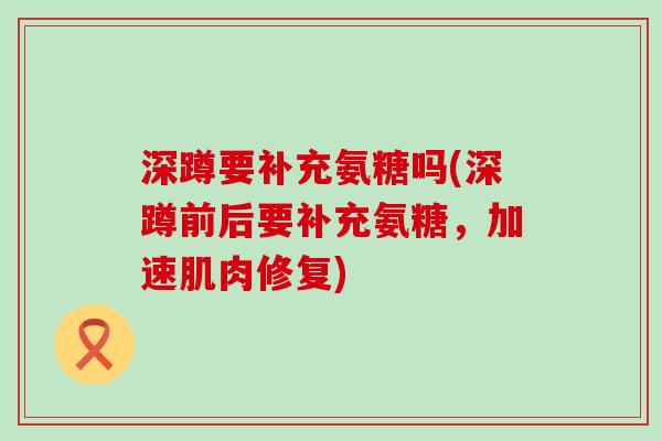 深蹲要补充氨糖吗(深蹲前后要补充氨糖,加速肌肉修复)-第1张图片-氨糖科普网 深蹲要补充氨糖吗(深蹲前后要补充氨糖,加速肌肉修复)-第1张图片-氨糖科普网