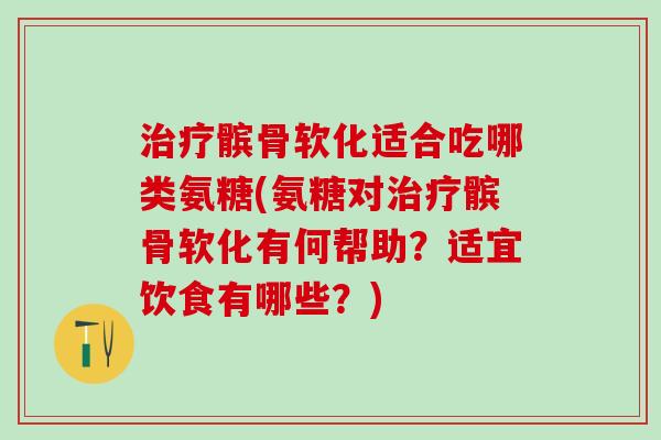 治疗髌骨软化适合吃哪类氨糖(氨糖对治疗髌骨软化有何帮助？适宜饮食有哪些？)-第1张图片-氨糖科普网