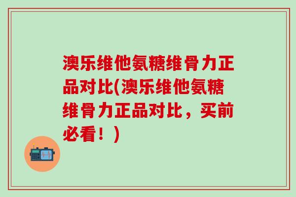 澳乐维他氨糖维骨力正品对比(澳乐维他氨糖维骨力正品对比,买前必看!)-第1张图片-氨糖科普网 澳乐维他氨糖维骨力正品对比(澳乐维他氨糖维骨力正品对比,买前必看!)-第1张图片-氨糖科普网