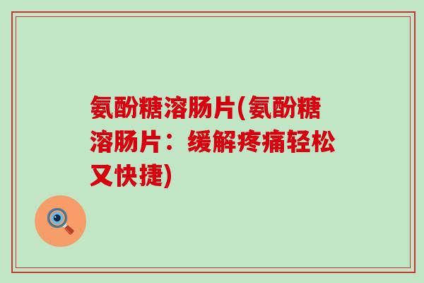 氨酚糖溶肠片(氨酚糖溶肠片：缓解疼痛轻松又快捷)-第1张图片-氨糖科普网