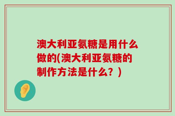 澳大利亚氨糖是用什么做的(澳大利亚氨糖的制作方法是什么?)-第1张图片-氨糖科普网 澳大利亚氨糖是用什么做的(澳大利亚氨糖的制作方法是什么?)-第1张图片-氨糖科普网