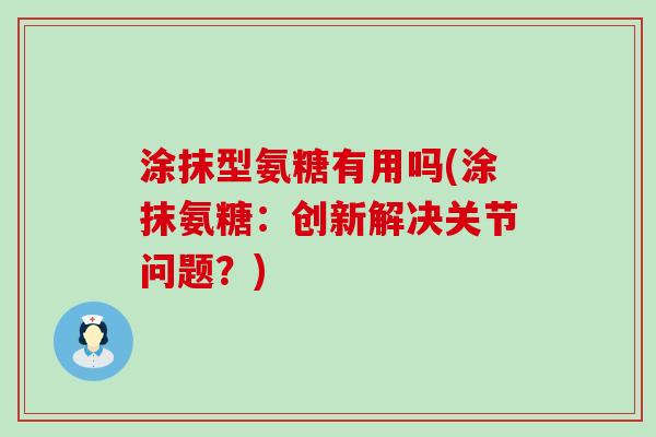 涂抹型氨糖有用吗(涂抹氨糖:创新解决关节问题?)-第1张图片-氨糖科普网 涂抹型氨糖有用吗(涂抹氨糖:创新解决关节问题?)-第1张图片-氨糖科普网
