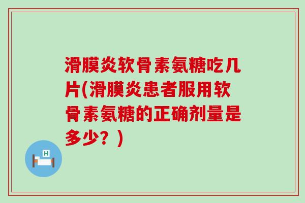 滑膜炎软骨素氨糖吃几片(滑膜炎患者服用软骨素氨糖的正确剂量是多少？)-第1张图片-氨糖科普网