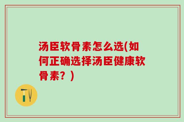 汤臣软骨素怎么选(如何正确选择汤臣健康软骨素？)-第1张图片-氨糖科普网