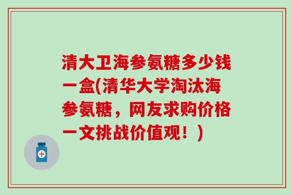 清大卫海参氨糖多少钱一盒(清华大学淘汰海参氨糖,网友求购价格一文挑战价值观!)-第1张图片-氨糖科普网 清大卫海参氨糖多少钱一盒(清华大学淘汰海参氨糖,网友求购价格一文挑战价值观!)-第1张图片-氨糖科普网