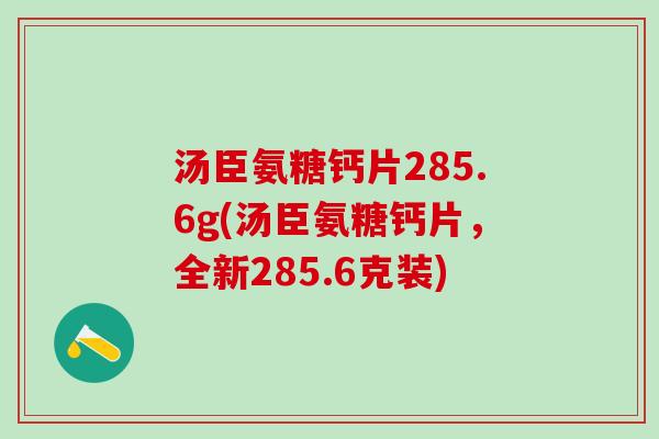 汤臣氨糖钙片285.6g(汤臣氨糖钙片,全新285.6克装)-第1张图片-氨糖科普网 汤臣氨糖钙片285.6g(汤臣氨糖钙片,全新285.6克装)-第1张图片-氨糖科普网