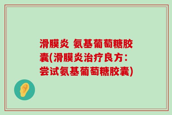 滑膜炎 氨基葡萄糖胶囊(滑膜炎治疗良方：尝试氨基葡萄糖胶囊)-第1张图片-氨糖科普网