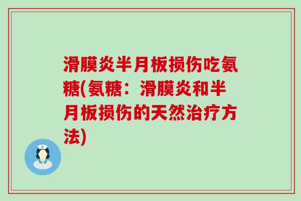 滑膜炎半月板损伤吃氨糖(氨糖:滑膜炎和半月板损伤的天然治疗方法)-第1张图片-氨糖科普网 滑膜炎半月板损伤吃氨糖(氨糖:滑膜炎和半月板损伤的天然治疗方法)-第1张图片-氨糖科普网