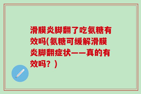 滑膜炎脚翻了吃氨糖有效吗(氨糖可缓解滑膜炎脚翻症状——真的有效吗?)-第1张图片-氨糖科普网 滑膜炎脚翻了吃氨糖有效吗(氨糖可缓解滑膜炎脚翻症状——真的有效吗?)-第1张图片-氨糖科普网
