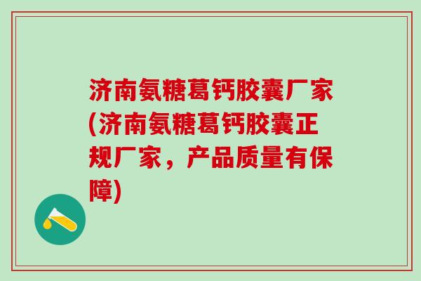 济南氨糖葛钙胶囊厂家(济南氨糖葛钙胶囊正规厂家，产品质量有保障)-第1张图片-氨糖科普网