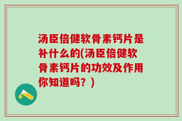 汤臣倍健软骨素钙片是补什么的(汤臣倍健软骨素钙片的功效及作用你知道吗?)-第1张图片-氨糖科普网 汤臣倍健软骨素钙片是补什么的(汤臣倍健软骨素钙片的功效及作用你知道吗?)-第1张图片-氨糖科普网