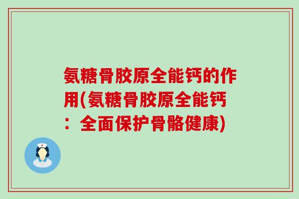 氨糖骨胶原全能钙的作用(氨糖骨胶原全能钙:全面保护骨骼健康)-第1张图片-氨糖科普网 氨糖骨胶原全能钙的作用(氨糖骨胶原全能钙:全面保护骨骼健康)-第1张图片-氨糖科普网