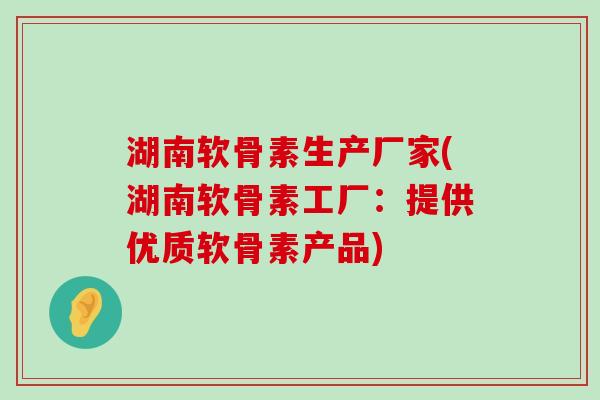 湖南软骨素生产厂家(湖南软骨素工厂:提供优质软骨素产品)-第1张图片-氨糖科普网 湖南软骨素生产厂家(湖南软骨素工厂:提供优质软骨素产品)-第1张图片-氨糖科普网