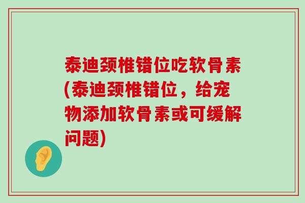 泰迪颈椎错位吃软骨素(泰迪颈椎错位,给宠物添加软骨素或可缓解问题)-第1张图片-氨糖科普网 泰迪颈椎错位吃软骨素(泰迪颈椎错位,给宠物添加软骨素或可缓解问题)-第1张图片-氨糖科普网