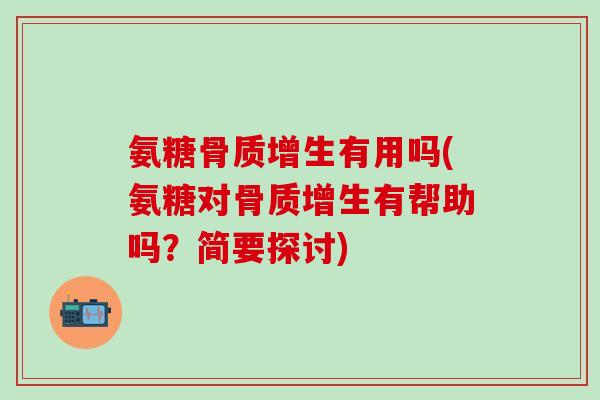 氨糖骨质增生有用吗(氨糖对骨质增生有帮助吗?简要探讨)-第1张图片-氨糖科普网 氨糖骨质增生有用吗(氨糖对骨质增生有帮助吗?简要探讨)-第1张图片-氨糖科普网