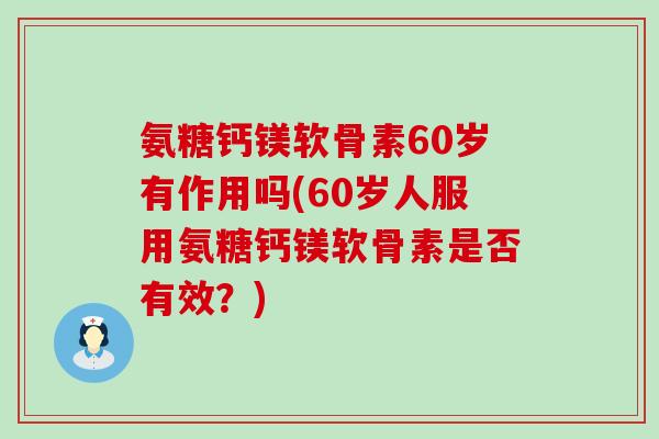 氨糖钙镁软骨素60岁有作用吗(60岁人服用氨糖钙镁软骨素是否有效?)-第1张图片-氨糖科普网 氨糖钙镁软骨素60岁有作用吗(60岁人服用氨糖钙镁软骨素是否有效?)-第1张图片-氨糖科普网