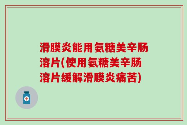 滑膜炎能用氨糖美辛肠溶片(使用氨糖美辛肠溶片缓解滑膜炎痛苦)-第1张图片-氨糖科普网