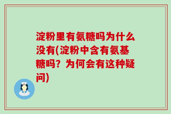 淀粉里有氨糖吗为什么没有(淀粉中含有氨基糖吗?为何会有这种疑问)-第1张图片-氨糖科普网 淀粉里有氨糖吗为什么没有(淀粉中含有氨基糖吗?为何会有这种疑问)-第1张图片-氨糖科普网