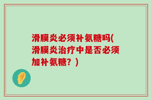 滑膜炎必须补氨糖吗(滑膜炎治疗中是否必须加补氨糖?)-第1张图片-氨糖科普网 滑膜炎必须补氨糖吗(滑膜炎治疗中是否必须加补氨糖?)-第1张图片-氨糖科普网