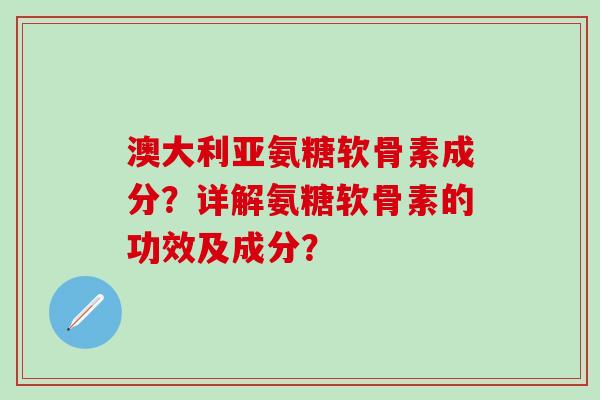 澳大利亚氨糖软骨素成分?详解氨糖软骨素的功效及成分?-第1张图片-氨糖科普网 澳大利亚氨糖软骨素成分?详解氨糖软骨素的功效及成分?-第1张图片-氨糖科普网