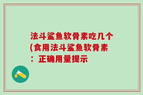法斗鲨鱼软骨素吃几个(食用法斗鲨鱼软骨素:正确用量提示-第1张图片-氨糖科普网 法斗鲨鱼软骨素吃几个(食用法斗鲨鱼软骨素:正确用量提示-第1张图片-氨糖科普网