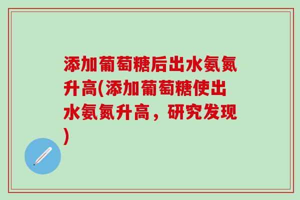 添加葡萄糖后出水氨氮升高(添加葡萄糖使出水氨氮升高，研究发现)-第1张图片-氨糖科普网