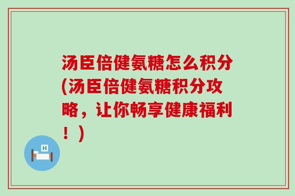 汤臣倍健氨糖怎么积分(汤臣倍健氨糖积分攻略,让你畅享健康福利!)-第1张图片-氨糖科普网 汤臣倍健氨糖怎么积分(汤臣倍健氨糖积分攻略,让你畅享健康福利!)-第1张图片-氨糖科普网
