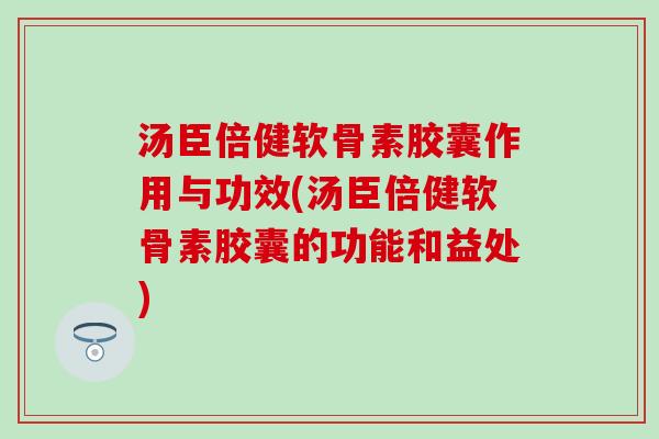 汤臣倍健软骨素胶囊作用与功效(汤臣倍健软骨素胶囊的功能和益处)-第1张图片-氨糖科普网 汤臣倍健软骨素胶囊作用与功效(汤臣倍健软骨素胶囊的功能和益处)-第1张图片-氨糖科普网