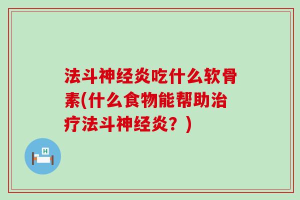 法斗神经炎吃什么软骨素(什么食物能帮助治疗法斗神经炎？)-第1张图片-氨糖科普网