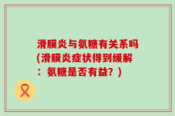滑膜炎与氨糖有关系吗(滑膜炎症状得到缓解：氨糖是否有益？)-第1张图片-氨糖科普网