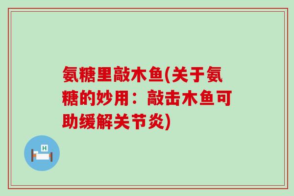 氨糖里敲木鱼(关于氨糖的妙用:敲击木鱼可助缓解关节炎)-第1张图片-氨糖科普网 氨糖里敲木鱼(关于氨糖的妙用:敲击木鱼可助缓解关节炎)-第1张图片-氨糖科普网