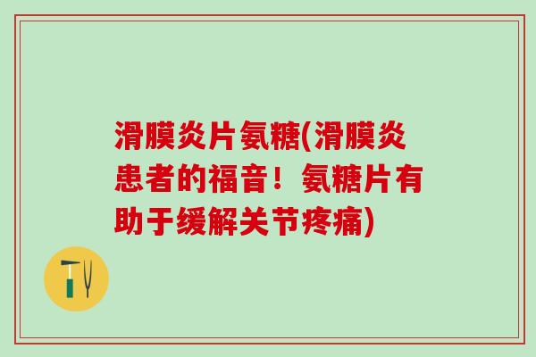 滑膜炎片氨糖(滑膜炎患者的福音！氨糖片有助于缓解关节疼痛)-第1张图片-氨糖科普网
