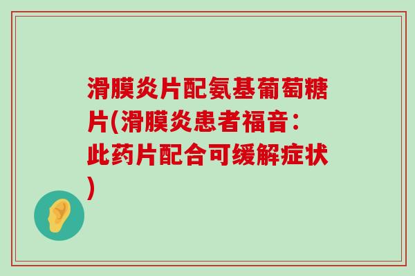 滑膜炎片配氨基葡萄糖片(滑膜炎患者福音:此药片配合可缓解症状)-第1张图片-氨糖科普网 滑膜炎片配氨基葡萄糖片(滑膜炎患者福音:此药片配合可缓解症状)-第1张图片-氨糖科普网