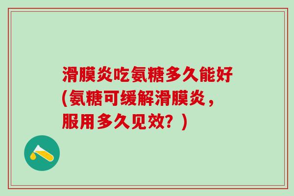 滑膜炎吃氨糖多久能好(氨糖可缓解滑膜炎,服用多久见效?)-第1张图片-氨糖科普网 滑膜炎吃氨糖多久能好(氨糖可缓解滑膜炎,服用多久见效?)-第1张图片-氨糖科普网