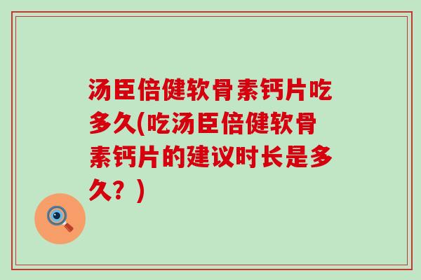 汤臣倍健软骨素钙片吃多久(吃汤臣倍健软骨素钙片的建议时长是多久？)-第1张图片-氨糖科普网