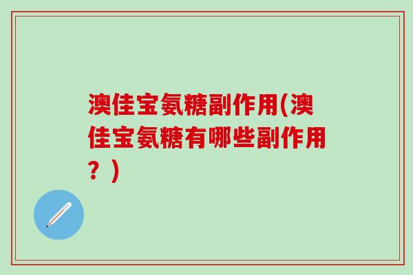 澳佳宝氨糖副作用(澳佳宝氨糖有哪些副作用?)-第1张图片-氨糖科普网 澳佳宝氨糖副作用(澳佳宝氨糖有哪些副作用?)-第1张图片-氨糖科普网