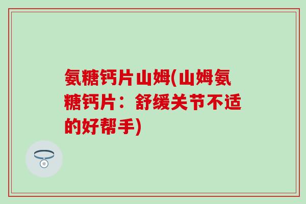 氨糖钙片山姆(山姆氨糖钙片：舒缓关节不适的好帮手)-第1张图片-氨糖科普网