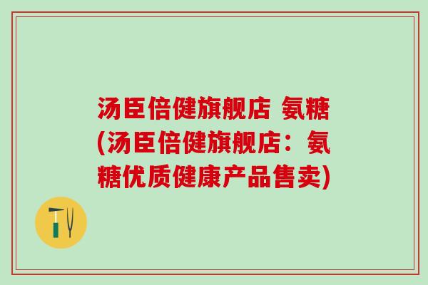 汤臣倍健旗舰店 氨糖(汤臣倍健旗舰店：氨糖优质健康产品售卖)-第1张图片-氨糖科普网