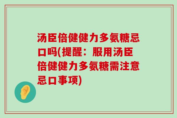 汤臣倍健健力多氨糖忌口吗(提醒:服用汤臣倍健健力多氨糖需注意忌口事项)-第1张图片-氨糖科普网 汤臣倍健健力多氨糖忌口吗(提醒:服用汤臣倍健健力多氨糖需注意忌口事项)-第1张图片-氨糖科普网