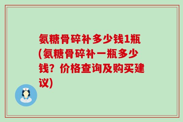 氨糖骨碎补多少钱1瓶(氨糖骨碎补一瓶多少钱？价格查询及购买建议)-第1张图片-氨糖科普网